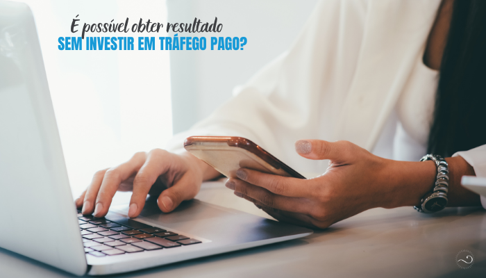É Possível Obter Resultado sem Investir em Tráfego Pago?